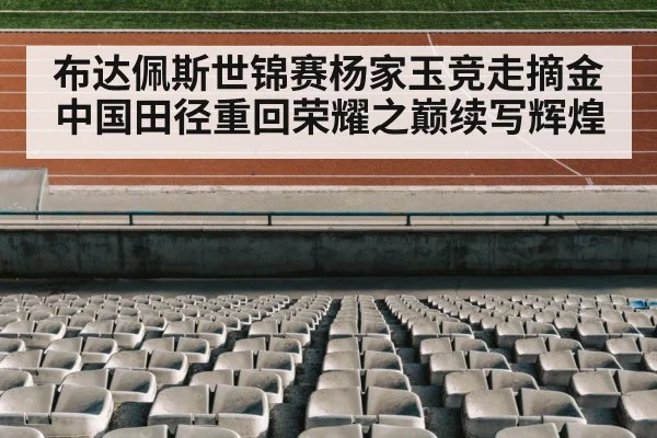 布达佩斯世锦赛杨家玉竞走摘金中国田径重回荣耀之巅续写辉煌 | kaiyun