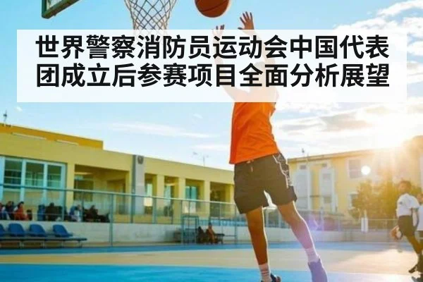 世界警察消防员运动会中国代表团成立后参赛项目全面分析展望 | kaiyun