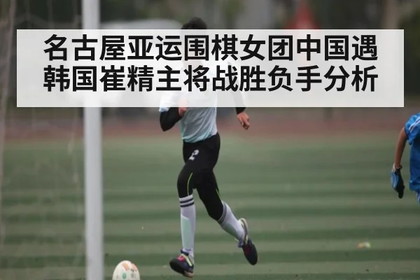 名古屋亚运围棋女团中国遇韩国崔精主将战胜负手分析 | kaiyun