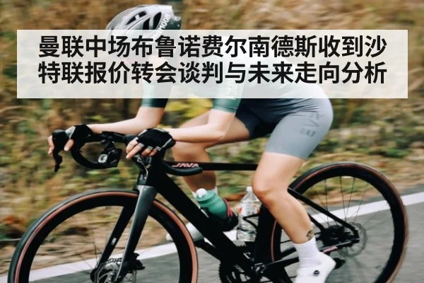 曼联中场布鲁诺费尔南德斯收到沙特联报价转会谈判与未来走向分析 | kaiyun