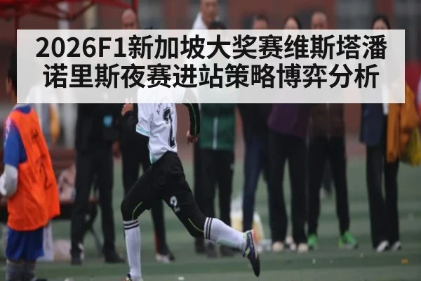 2026F1新加坡大奖赛维斯塔潘诺里斯夜赛进站策略博弈分析 | kaiyun